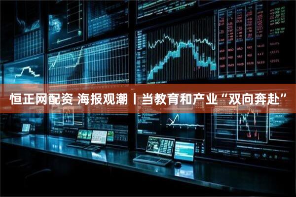 恒正网配资 海报观潮丨当教育和产业“双向奔赴”