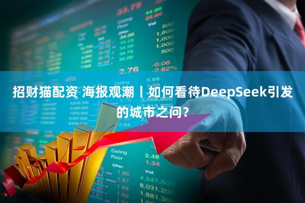 招财猫配资 海报观潮丨如何看待DeepSeek引发的城市之问？