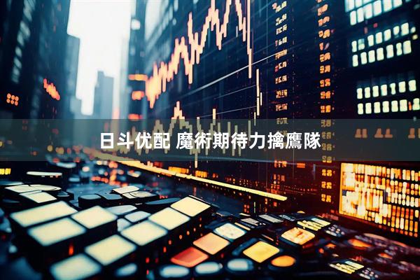 日斗优配 魔術期待力擒鷹隊