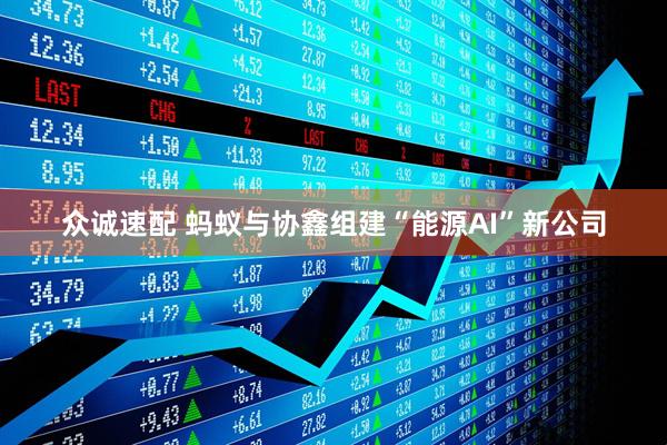 众诚速配 蚂蚁与协鑫组建“能源AI”新公司