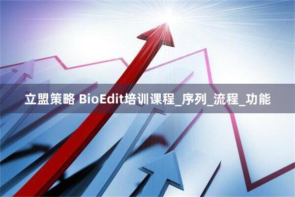 立盟策略 BioEdit培训课程_序列_流程_功能