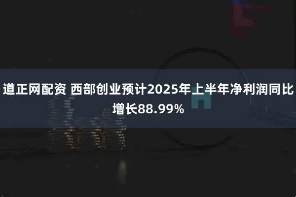 道正网配资 西部创业预计2025年上半年净利润同比增长88.99%