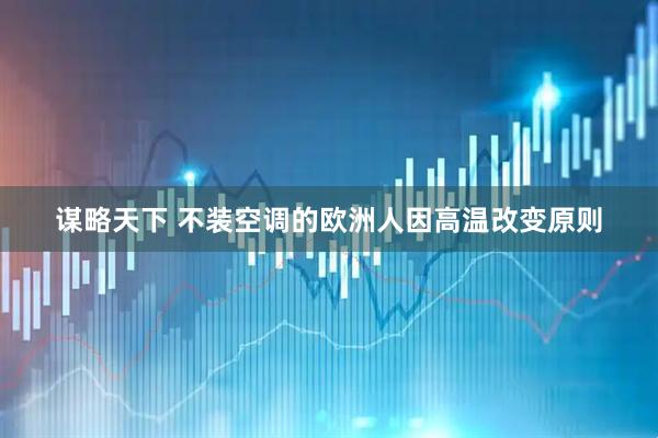 谋略天下 不装空调的欧洲人因高温改变原则