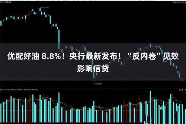 优配好油 8.8%！央行最新发布！“反内卷”见效影响信贷